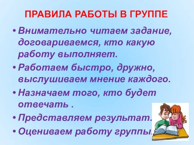 ПРАВИЛА РАБОТЫ В ГРУППЕ Внимательно читаем задание, договариваемся, кто какую работу