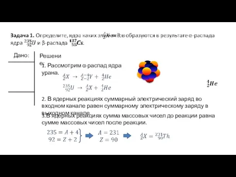 Решение: 1. Рассмотрим α-распад ядра урана. 2. В ядерных реакциях суммарный