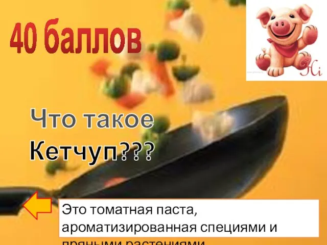 40 баллов Что такое Кетчуп??? Это томатная паста, ароматизированная специями и пряными растениями