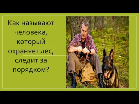 Как называют человека, который охраняет лес, следит за порядком?