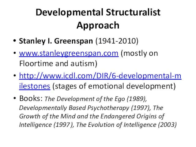 Developmental Structuralist Approach Stanley I. Greenspan (1941-2010) www.stanleygreenspan.com (mostly on Floortime