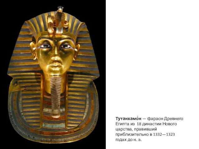 Тутанхамо́н — фараон Древнего Египта из 18 династии Нового царства, правивший