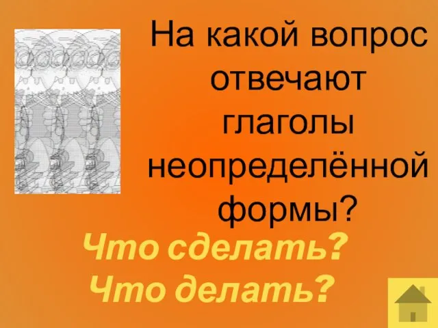 На какой вопрос отвечают глаголы неопределённой формы? Что сделать? Что делать?