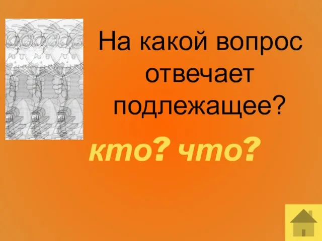 На какой вопрос отвечает подлежащее? кто? что?