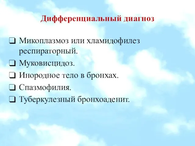 Дифференциальный диагноз Микоплазмоз или хламидофилез респираторный. Муковисцидоз. Инородное тело в бронхах. Спазмофилия. Туберкулезный бронхоаденит.