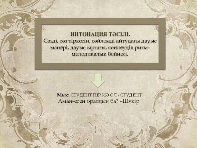 ИНТОНАЦИЯ ТӘСІЛІ. Сөзді, сөз тіркесін, сөйлемді айтудағы дауыс мәнері, дауыс ырғағы,