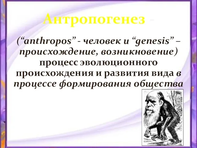 Антропогенез - (“anthropos” - человек и “genesis” – происхождение, возникновение) процесс