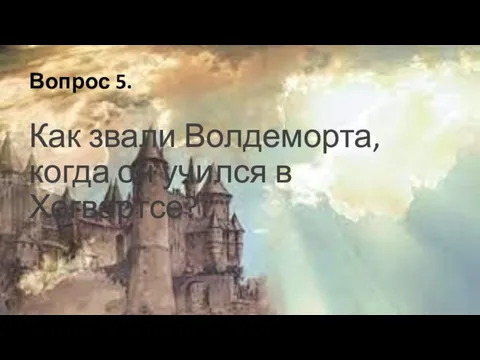 Вопрос 5. Как звали Волдеморта, когда он учился в Хогвартсе?