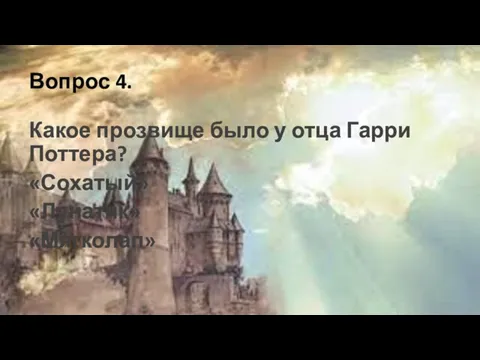 Вопрос 4. Какое прозвище было у отца Гарри Поттера? «Сохатый» «Лунатик» «Мягколап»