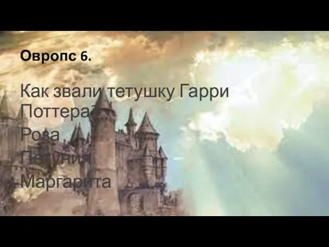 Овропс 6. Как звали тетушку Гарри Поттера? Роза Петуния Маргарита