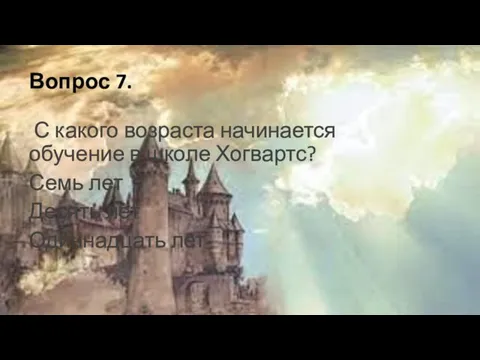 Вопрос 7. С какого возраста начинается обучение в школе Хогвартс? Семь лет Десять лет Одиннадцать лет