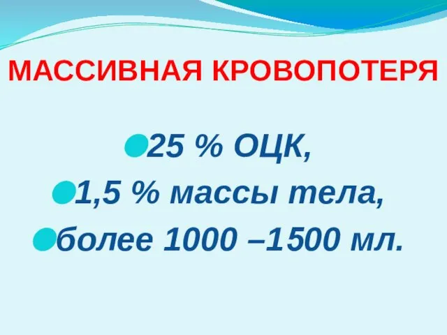 МАССИВНАЯ КРОВОПОТЕРЯ 25 % ОЦК, 1,5 % массы тела, более 1000 –1500 мл.