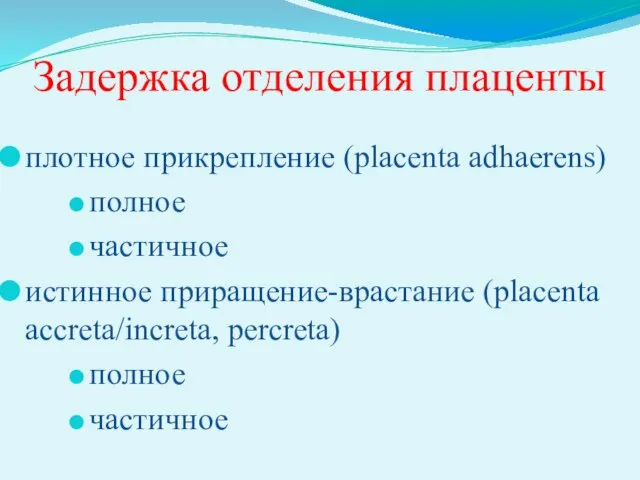 Задержка отделения плаценты плотное прикрепление (placenta adhaerens) полное частичное истинное приращение-врастание (placenta accreta/increta, percreta) полное частичное