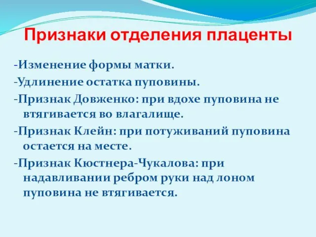 Признаки отделения плаценты -Изменение формы матки. -Удлинение остатка пуповины. -Признак Довженко: