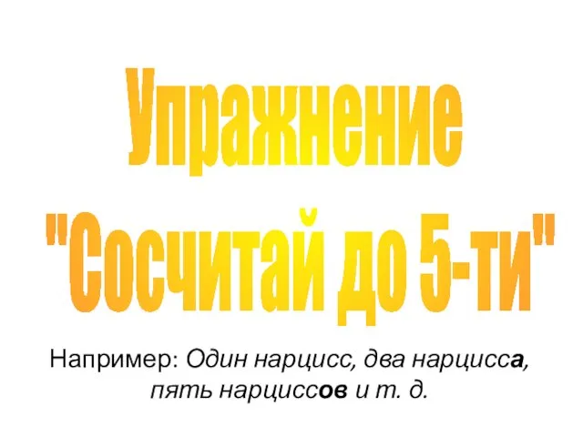 Например: Один нарцисс, два нарцисса, пять нарциссов и т. д. Упражнение "Сосчитай до 5-ти"