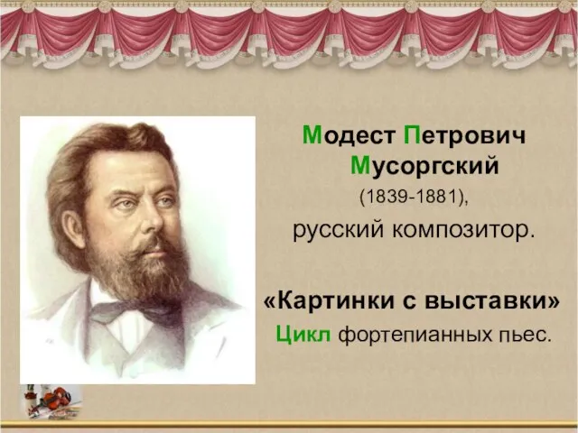 Модест Петрович Мусоргский (1839-1881), русский композитор. «Картинки с выставки» Цикл фортепианных пьес.