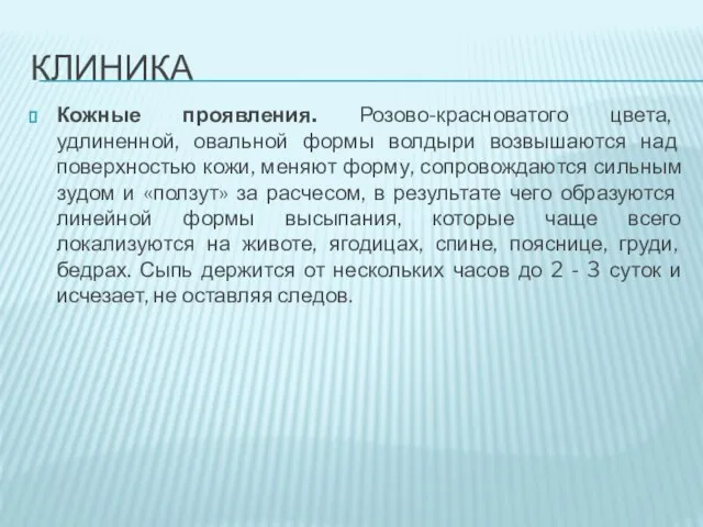 КЛИНИКА Кожные проявления. Розово-красноватого цвета, удлиненной, овальной формы волдыри возвышаются над