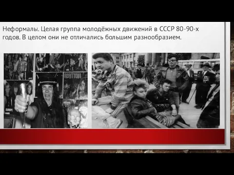 Неформалы. Целая группа молодёжных движений в СССР 80-90-х годов. В целом они не отличались большим разнообразием.