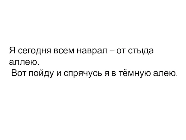 Я сегодня всем наврал – от стыда аллею. Вот пойду и спрячусь я в тёмную алею.