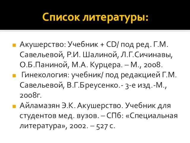 Список литературы: Акушерство: Учебник + CD/ под ред. Г.М. Савельевой, Р.И.