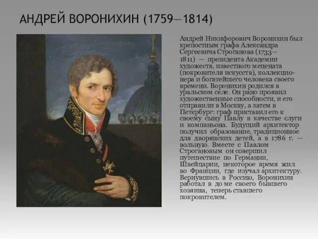 АНДРЕЙ ВОРОНИХИН (1759—1814) Андрей Никифорович Воронихин был крепостным графа Александра Сергеевича