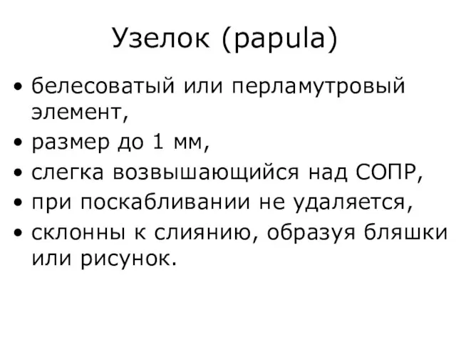 Узелок (papula) белесоватый или перламутровый элемент, размер до 1 мм, слегка