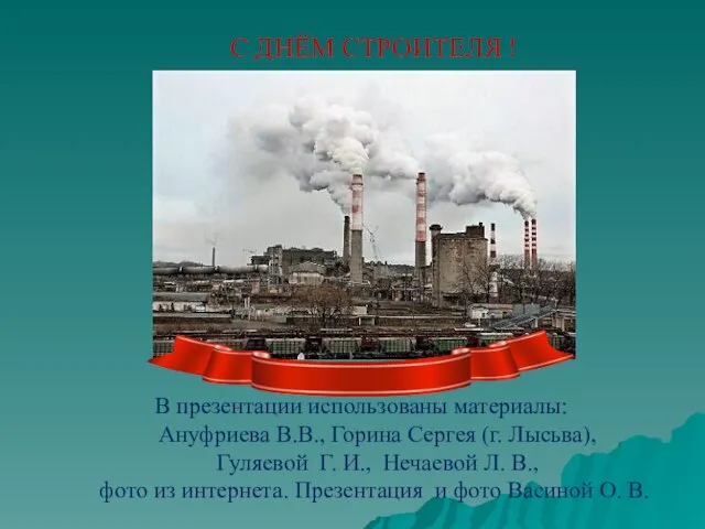 С ДНЁМ СТРОИТЕЛЯ ! В презентации использованы материалы: Ануфриева В.В., Горина