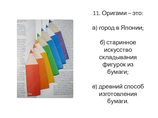 11. Оригами – это: а) город в Японии; б) старинное искусство