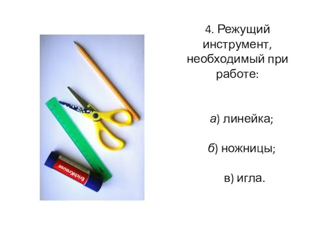 4. Режущий инструмент, необходимый при работе: а) линейка; б) ножницы; в) игла.