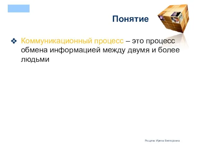 Понятие Коммуникационный процесс – это процесс обмена информацией между двумя и более людьми Рощина Ирина Викторовна