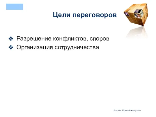 Цели переговоров Разрешение конфликтов, споров Организация сотрудничества Рощина Ирина Викторовна