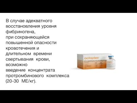 В случае адекватного восстановления уровня фибриногена, при сохраняющейся повышенной опасности кровотечения