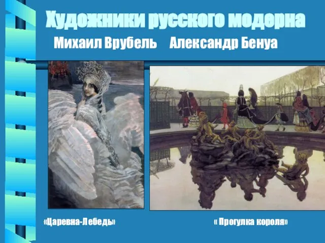 Художники русского модерна «Царевна-Лебедь» « Прогулка короля» Михаил Врубель Александр Бенуа