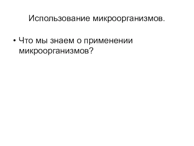 Использование микроорганизмов. Что мы знаем о применении микроорганизмов?