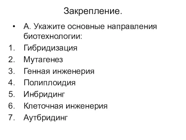 Закрепление. А. Укажите основные направления биотехнологии: Гибридизация Мутагенез Генная инженерия Полиплоидия Инбридинг Клеточная инженерия Аутбридинг