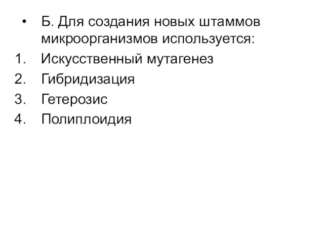 Б. Для создания новых штаммов микроорганизмов используется: Искусственный мутагенез Гибридизация Гетерозис Полиплоидия