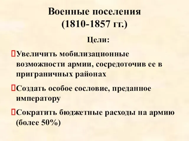 Военные поселения (1810-1857 гг.) Цели: Увеличить мобилизационные возможности армии, сосредоточив ее