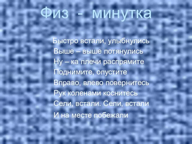 Физ - минутка Быстро встали, улыбнулись Выше – выше потянулись Ну