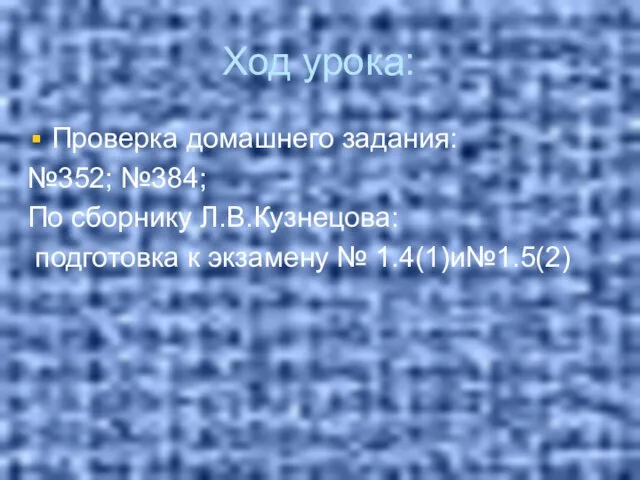 Ход урока: Проверка домашнего задания: №352; №384; По сборнику Л.В.Кузнецова: подготовка к экзамену № 1.4(1)и№1.5(2)