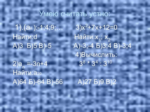 Умею считать устно: 1).(аn ):-1;4;9;… 3)х2+7х+12=0 Найти:d Найти:х1; х2 А)3 Б)5