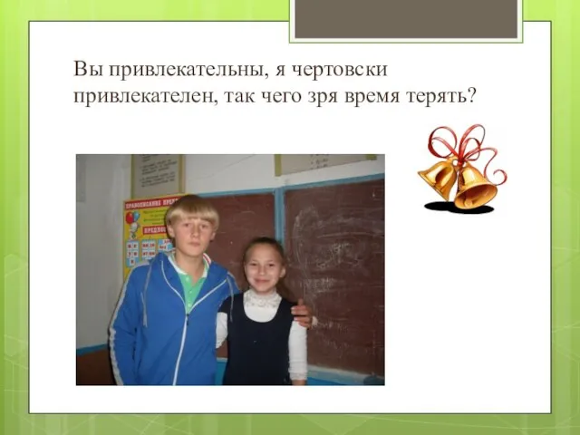 Вы привлекательны, я чертовски привлекателен, так чего зря время терять?