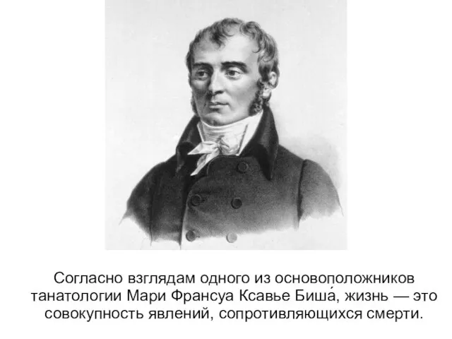 Согласно взглядам одного из основоположников танатологии Мари Франсуа Ксавье Биша́, жизнь