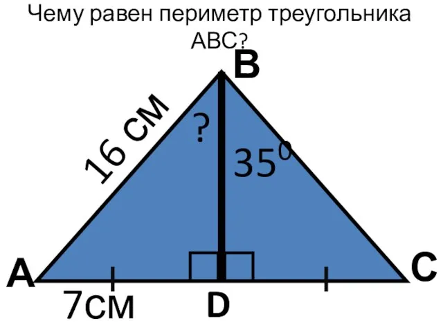 Чему равен периметр треугольника АВС? А В С D ? 350 16 см 7см