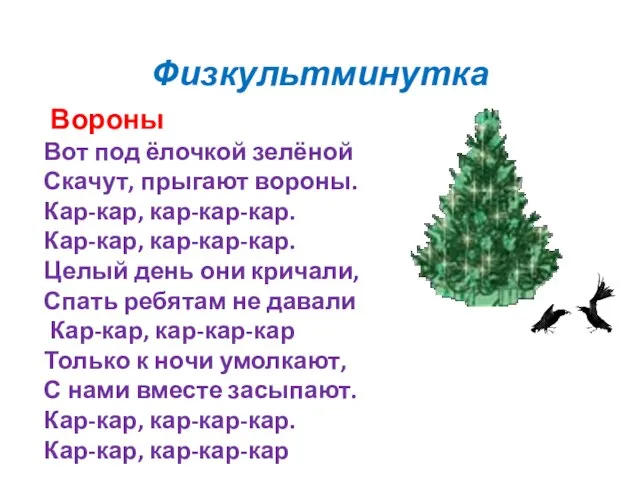 Физкультминутка Вороны Вот под ёлочкой зелёной Скачут, прыгают вороны. Кар-кар, кар-кар-кар.