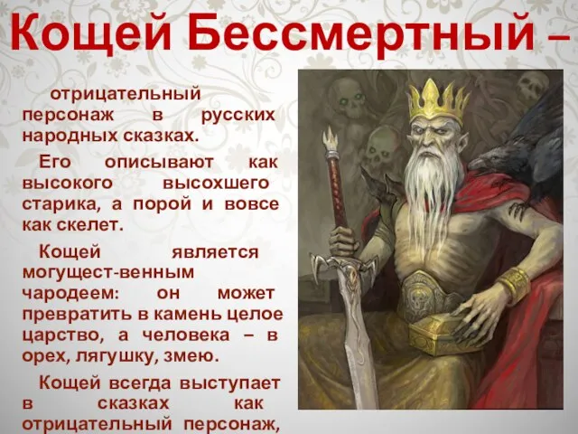 Кощей Бессмертный – отрицательный персонаж в русских народных сказках. Его описывают