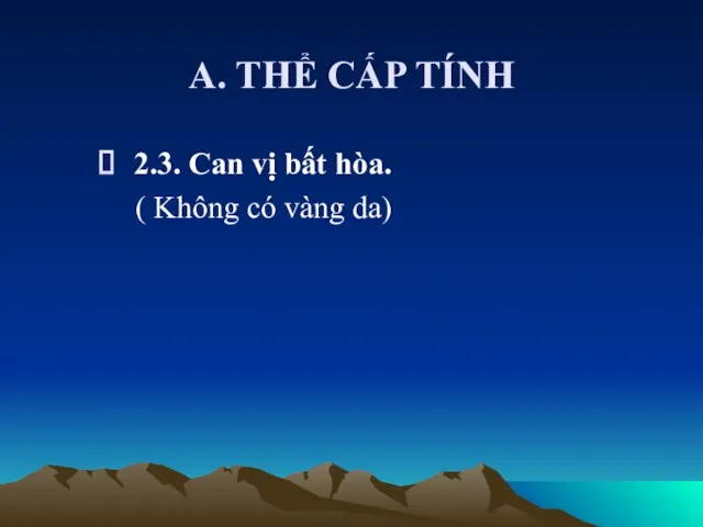 A. THỂ CẤP TÍNH 2.3. Can vị bất hòa. ( Không có vàng da)