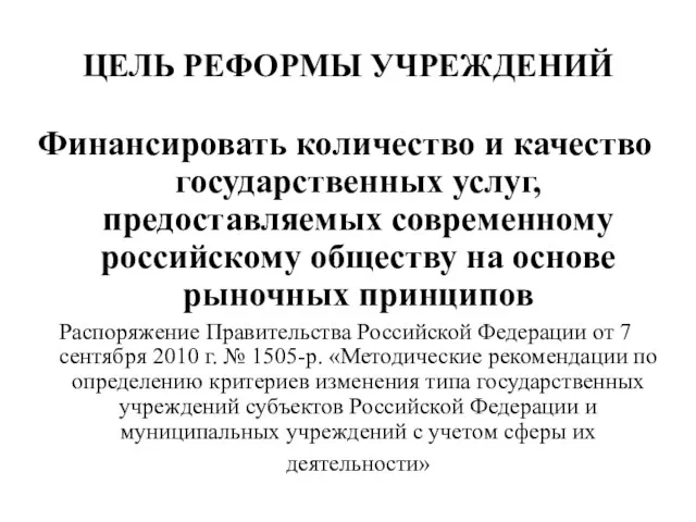 ЦЕЛЬ РЕФОРМЫ УЧРЕЖДЕНИЙ Финансировать количество и качество государственных услуг, предоставляемых современному