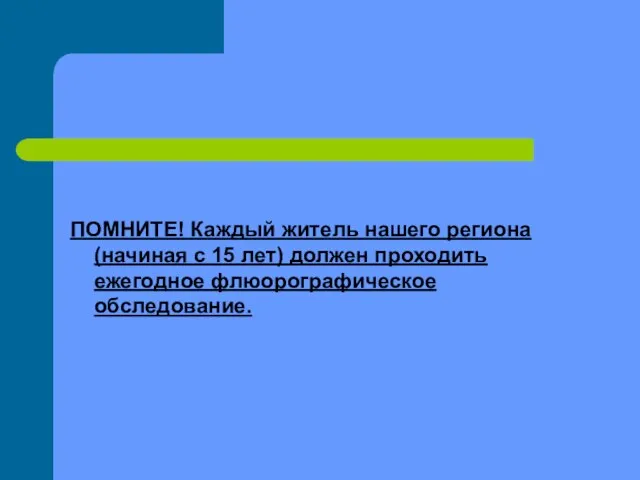 ПОМНИТЕ! Каждый житель нашего региона (начиная с 15 лет) должен проходить ежегодное флюорографическое обследование.