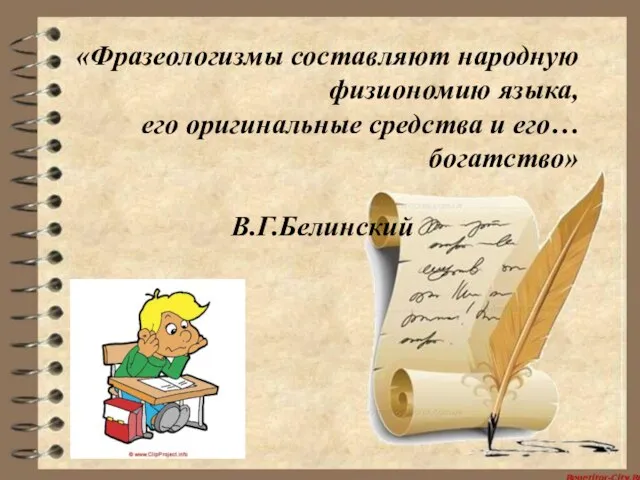 «Фразеологизмы составляют народную физиономию языка, его оригинальные средства и его… богатство» В.Г.Белинский