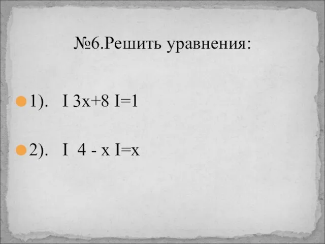 1). I 3x+8 I=1 2). I 4 - x I=x №6.Решить уравнения: